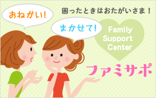 おねがい! まかせて! 困ったときはおたがいさま! Family Support Center ファミサポ ネットで予約